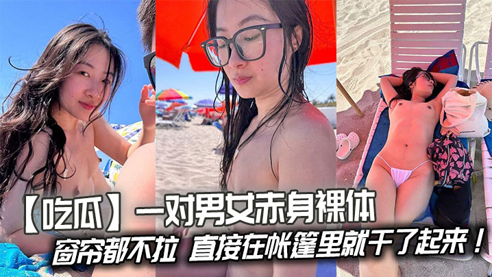 吃瓜一对男女赤身裸体连窗帘都不拉直接在帐篷里就干了起来