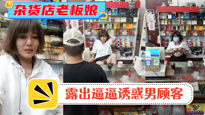风骚杂货店老板娘男顾客结账时老的板娘露出逼逼诱惑男顾客